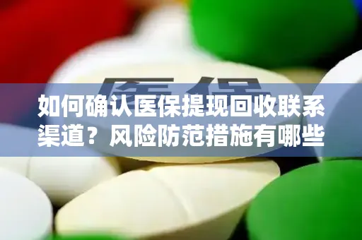 如何确认医保提现回收联系渠道？风险防范措施有哪些？